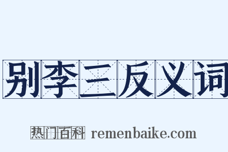 别李三反义词是什么意思的图片